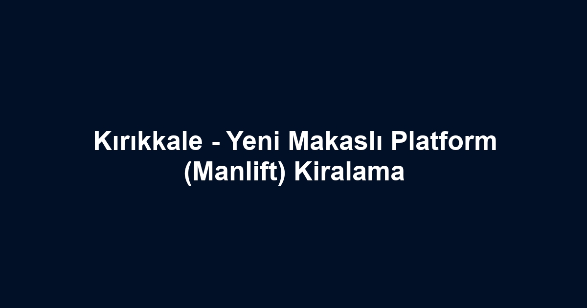 Kırıkkale - Yeni Makaslı Platform (Manlift) Kiralama