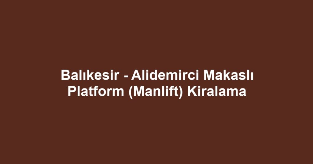 Balıkesir - Alidemirci Makaslı Platform (Manlift) Kiralama