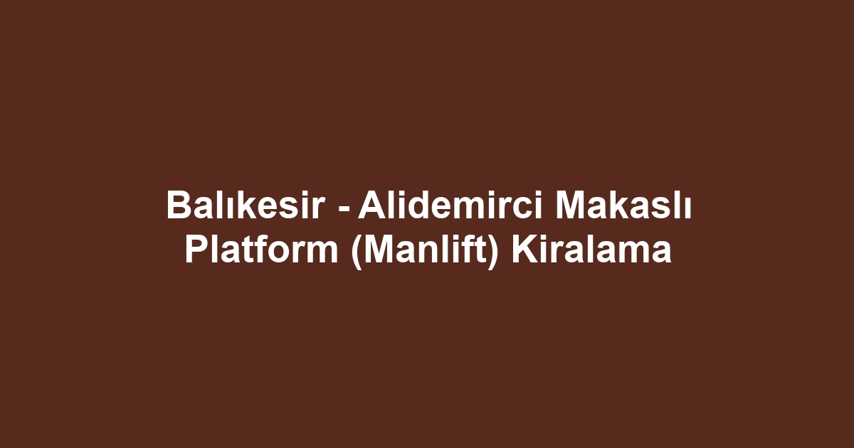 Balıkesir - Alidemirci Makaslı Platform (Manlift) Kiralama