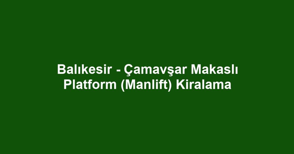 Balıkesir - Çamavşar Makaslı Platform (Manlift) Kiralama