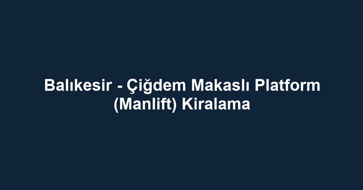 Balıkesir - Çiğdem Makaslı Platform (Manlift) Kiralama