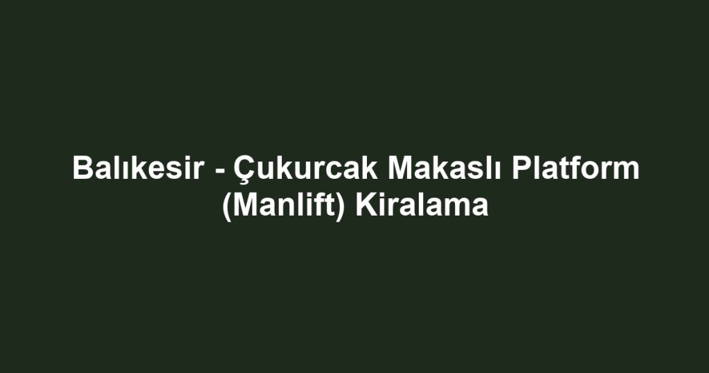 Balıkesir - Çukurcak Makaslı Platform (Manlift) Kiralama