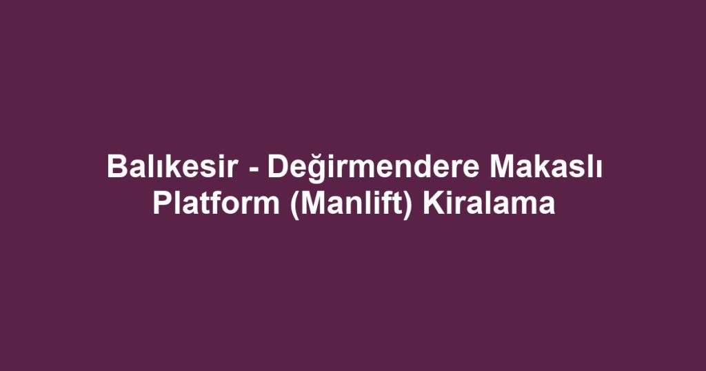 Balıkesir - Değirmendere Makaslı Platform (Manlift) Kiralama
