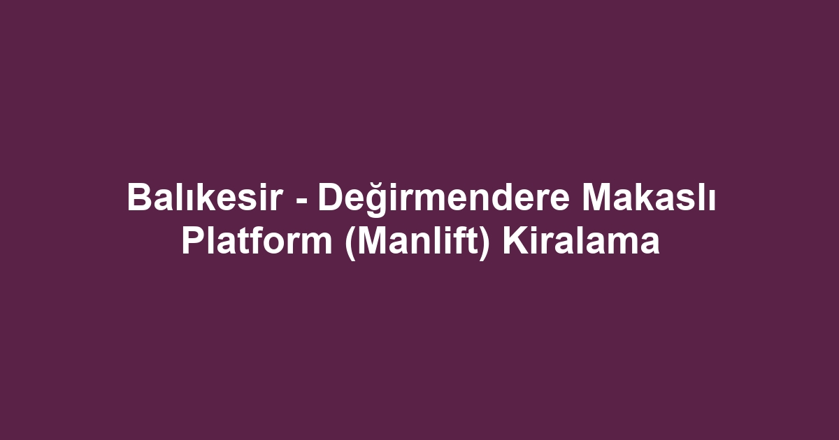 Balıkesir - Değirmendere Makaslı Platform (Manlift) Kiralama