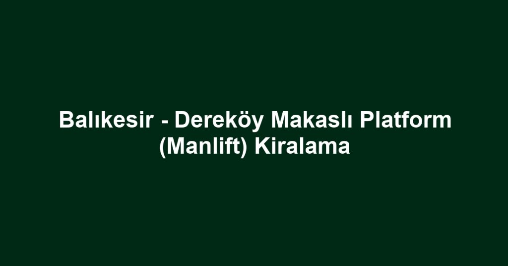 Balıkesir - Dereköy Makaslı Platform (Manlift) Kiralama