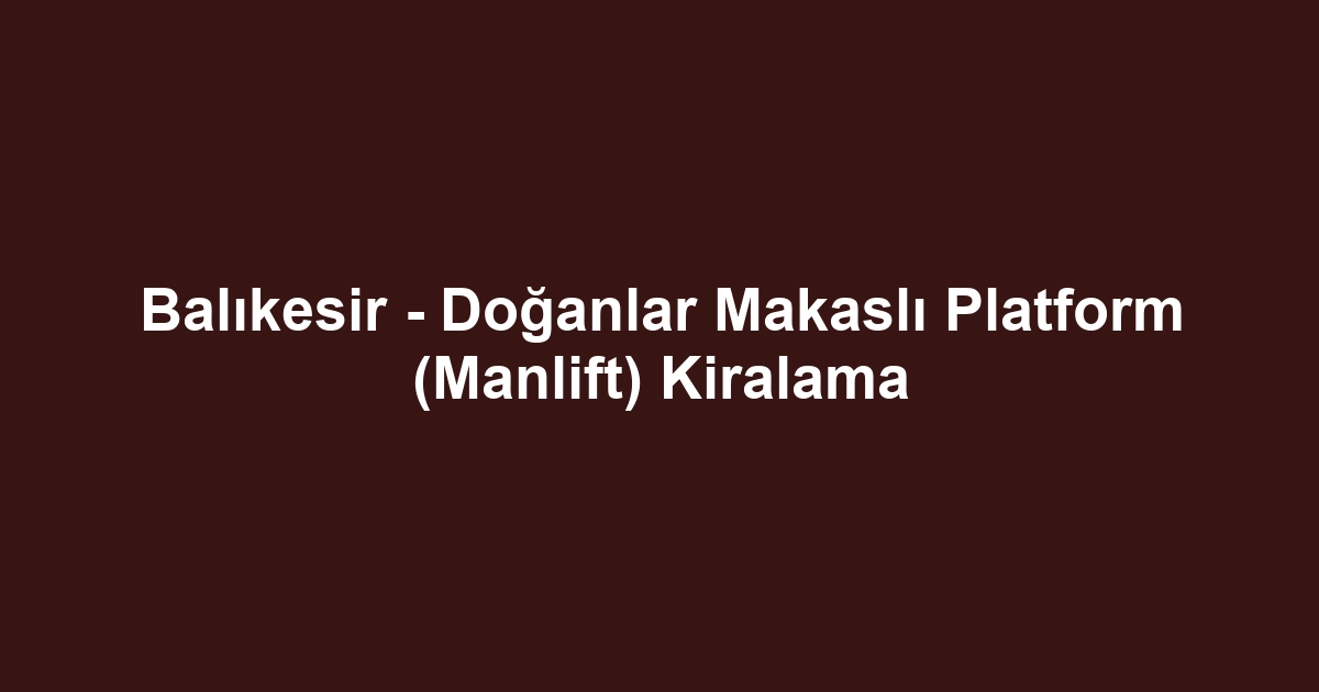 Balıkesir - Doğanlar Makaslı Platform (Manlift) Kiralama