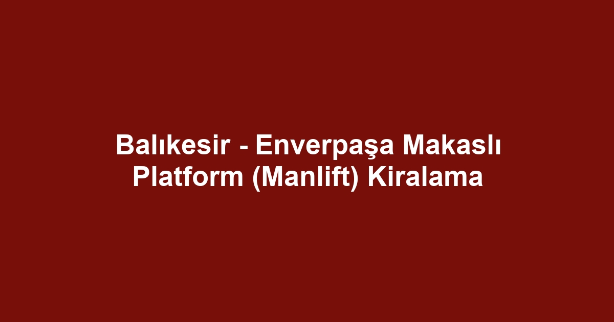 Balıkesir - Enverpaşa Makaslı Platform (Manlift) Kiralama