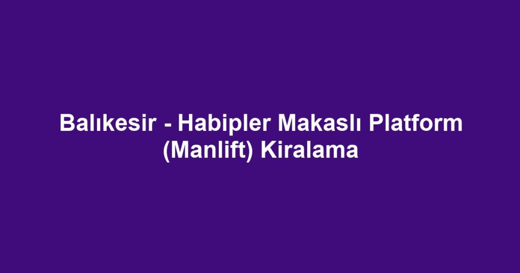 Balıkesir - Habipler Makaslı Platform (Manlift) Kiralama