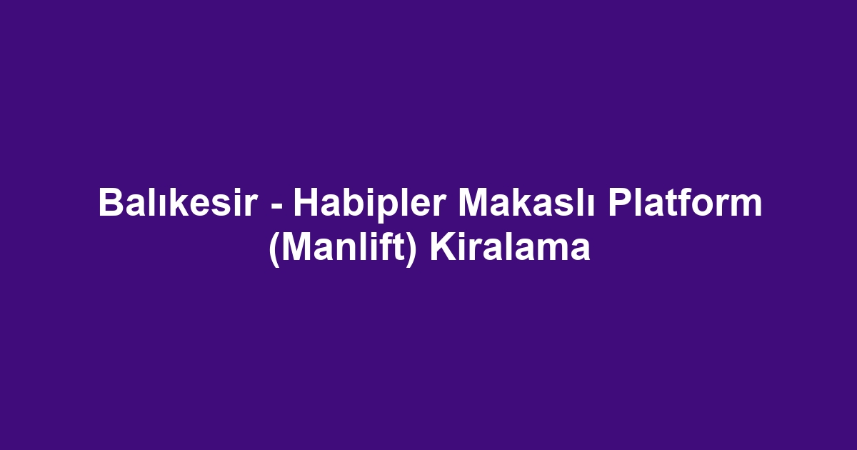 Balıkesir - Habipler Makaslı Platform (Manlift) Kiralama