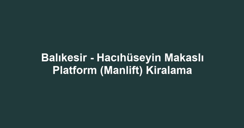 Balıkesir - Hacıhüseyin Makaslı Platform (Manlift) Kiralama