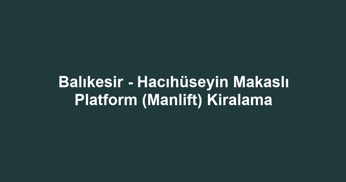 Balıkesir - Hacıhüseyin Makaslı Platform (Manlift) Kiralama