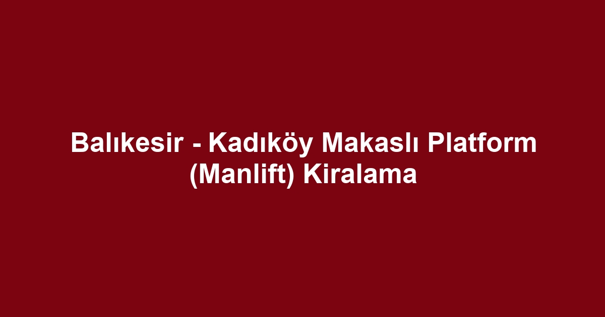 Balıkesir - Kadıköy Makaslı Platform (Manlift) Kiralama