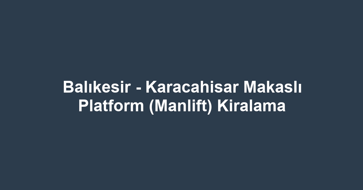 Balıkesir - Karacahisar Makaslı Platform (Manlift) Kiralama