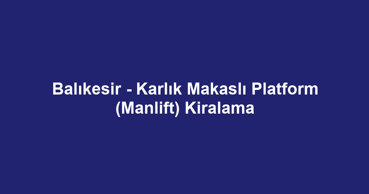 Balıkesir - Karlık Makaslı Platform (Manlift) Kiralama