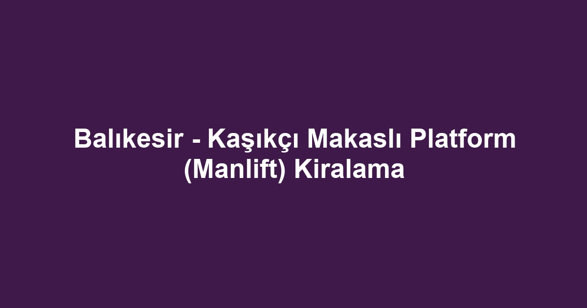 Balıkesir - Kaşıkçı Makaslı Platform (Manlift) Kiralama