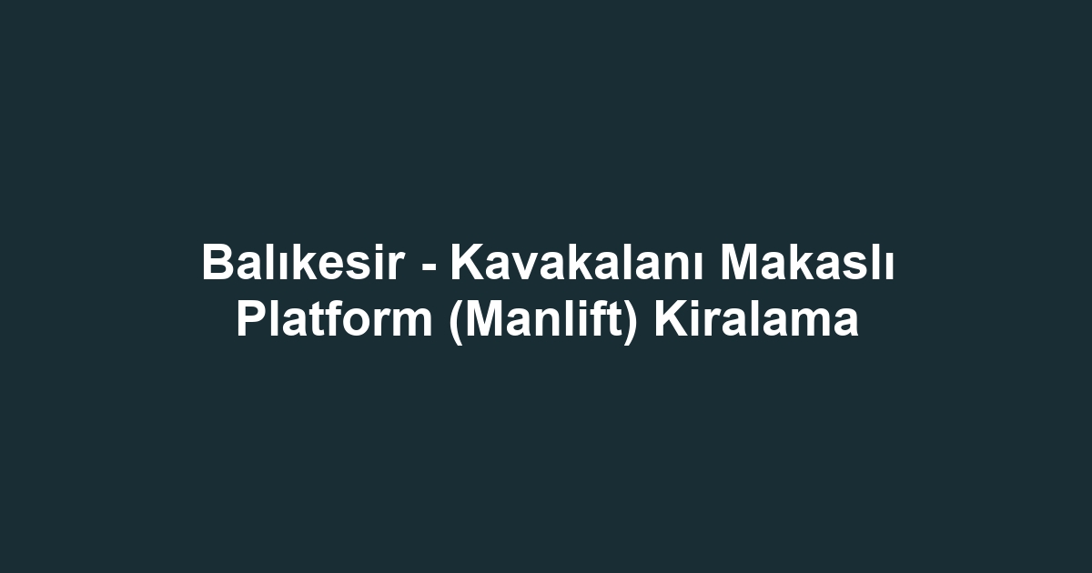 Balıkesir - Kavakalanı Makaslı Platform (Manlift) Kiralama