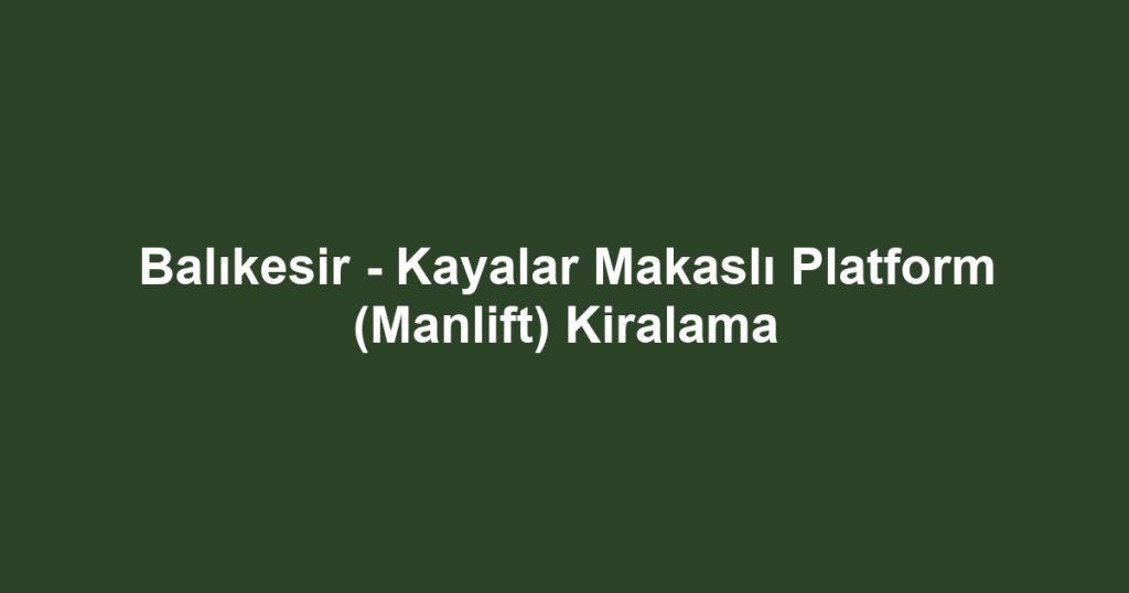 Balıkesir - Kayalar Makaslı Platform (Manlift) Kiralama