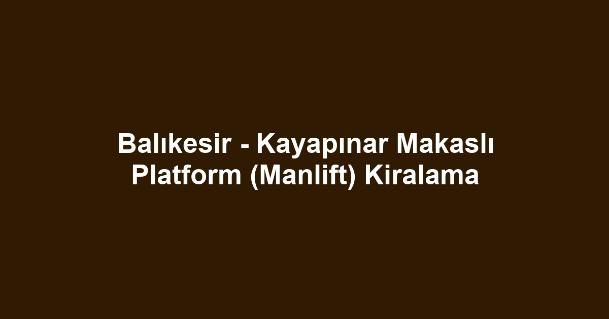 Balıkesir - Kayapınar Makaslı Platform (Manlift) Kiralama