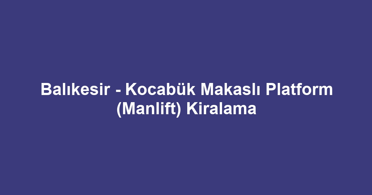 Balıkesir - Kocabük Makaslı Platform (Manlift) Kiralama