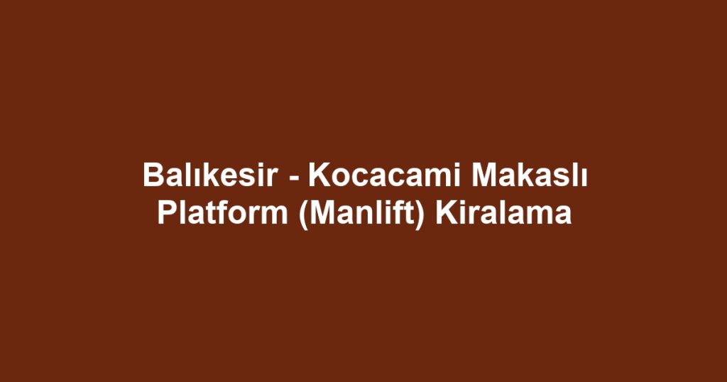 Balıkesir - Kocacami Makaslı Platform (Manlift) Kiralama