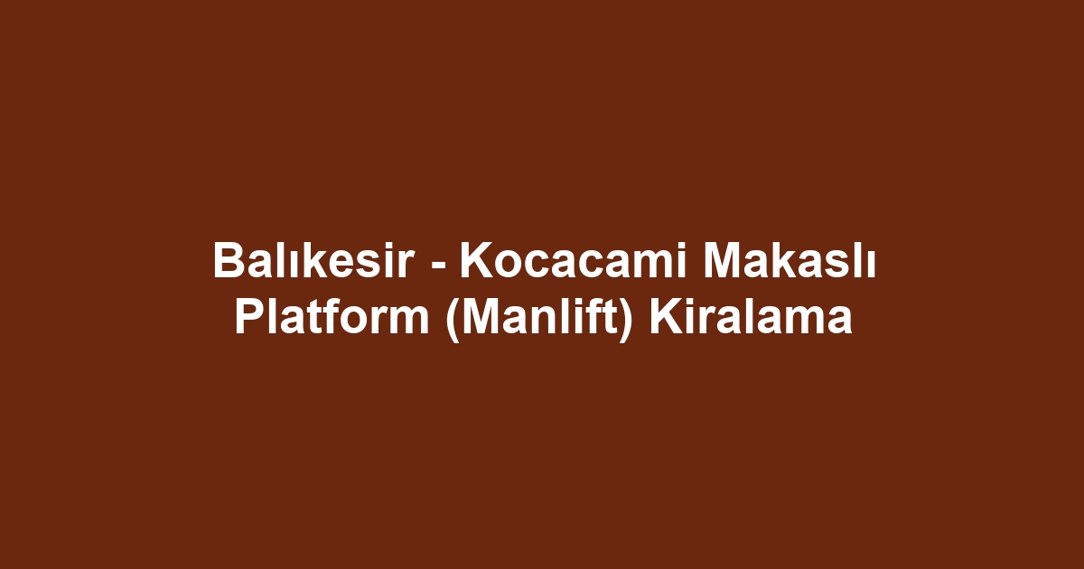 Balıkesir - Kocacami Makaslı Platform (Manlift) Kiralama