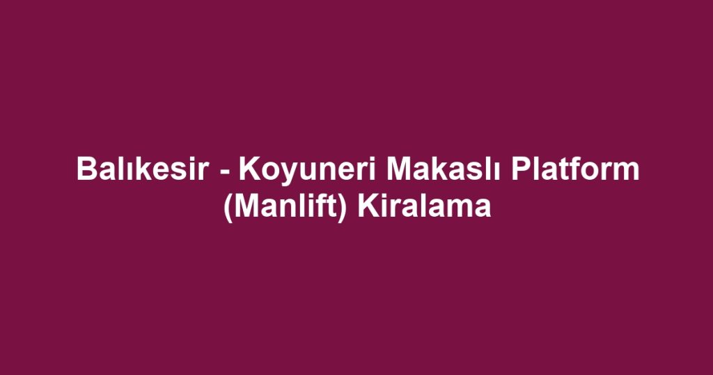 Balıkesir - Koyuneri Makaslı Platform (Manlift) Kiralama