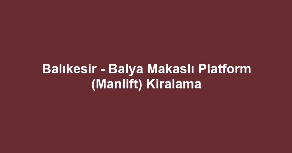 Balıkesir - Balya Makaslı Platform (Manlift) Kiralama