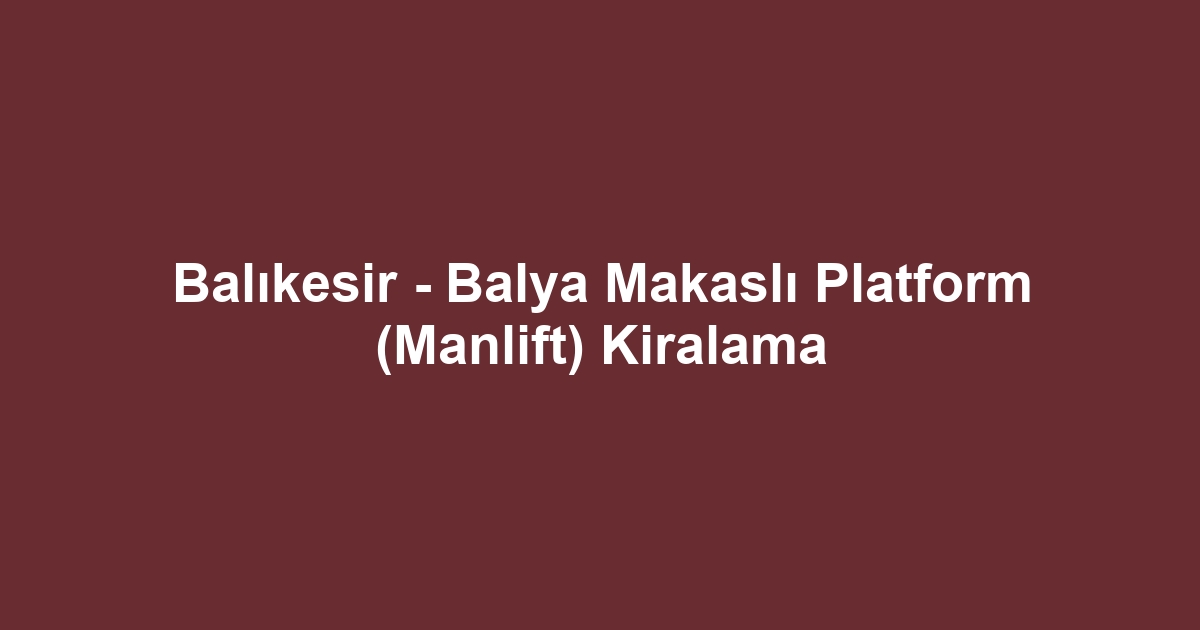 Balıkesir - Balya Makaslı Platform (Manlift) Kiralama