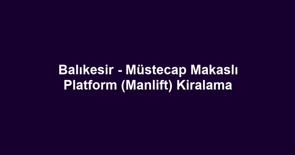 Balıkesir - Müstecap Makaslı Platform (Manlift) Kiralama
