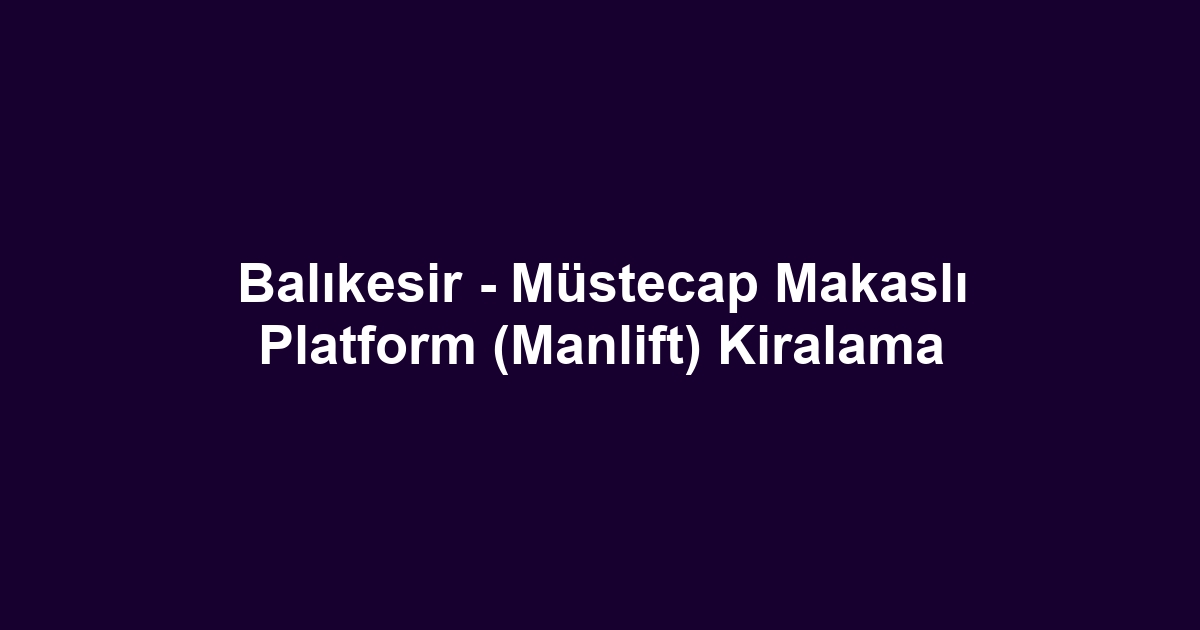 Balıkesir - Müstecap Makaslı Platform (Manlift) Kiralama