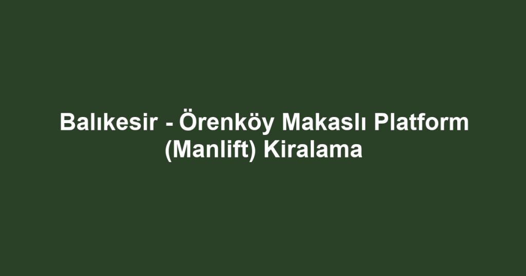 Balıkesir - Örenköy Makaslı Platform (Manlift) Kiralama