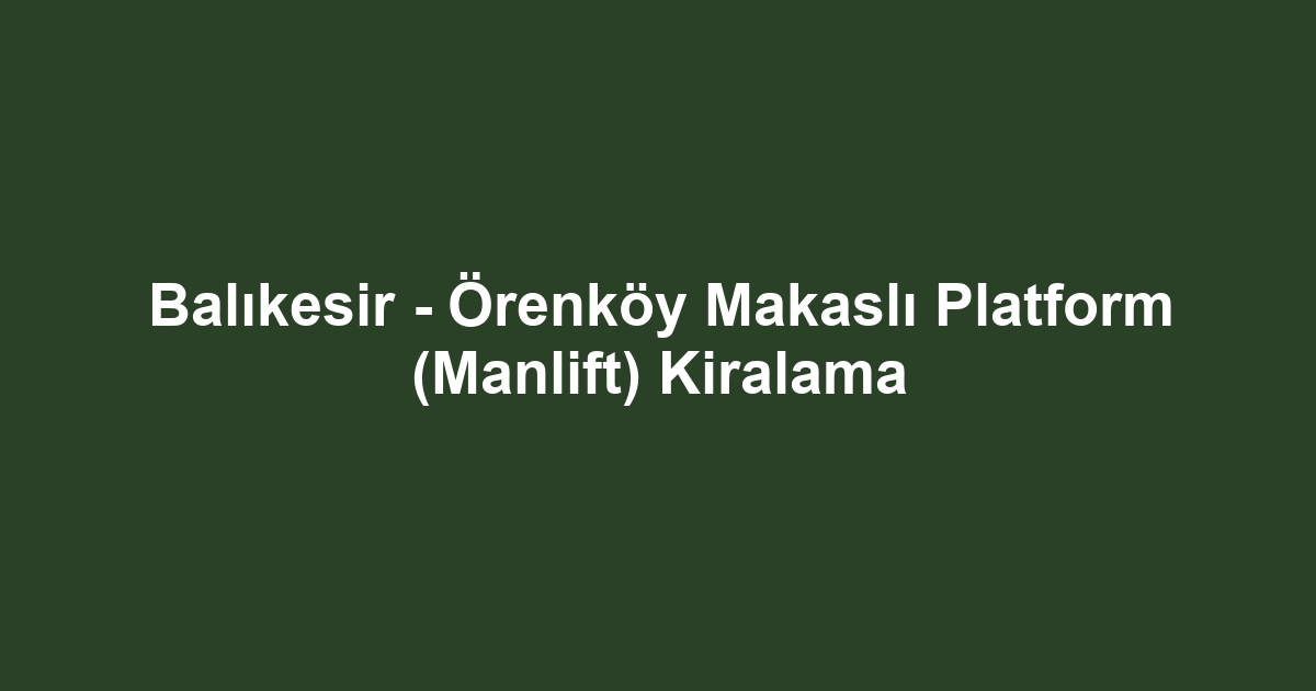 Balıkesir - Örenköy Makaslı Platform (Manlift) Kiralama