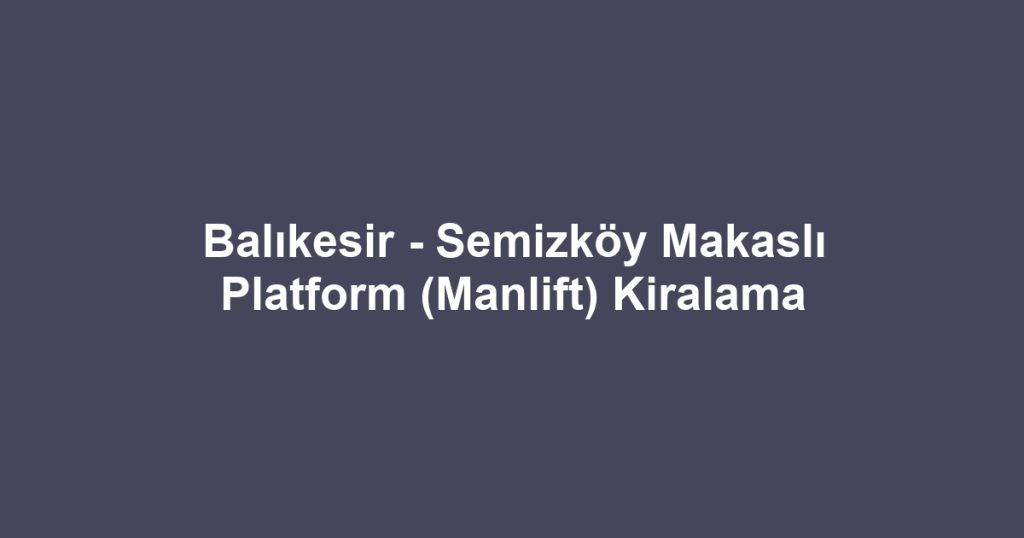 Balıkesir - Semizköy Makaslı Platform (Manlift) Kiralama