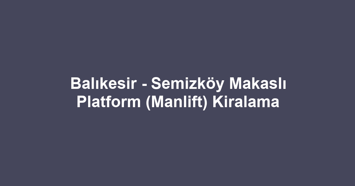 Balıkesir - Semizköy Makaslı Platform (Manlift) Kiralama