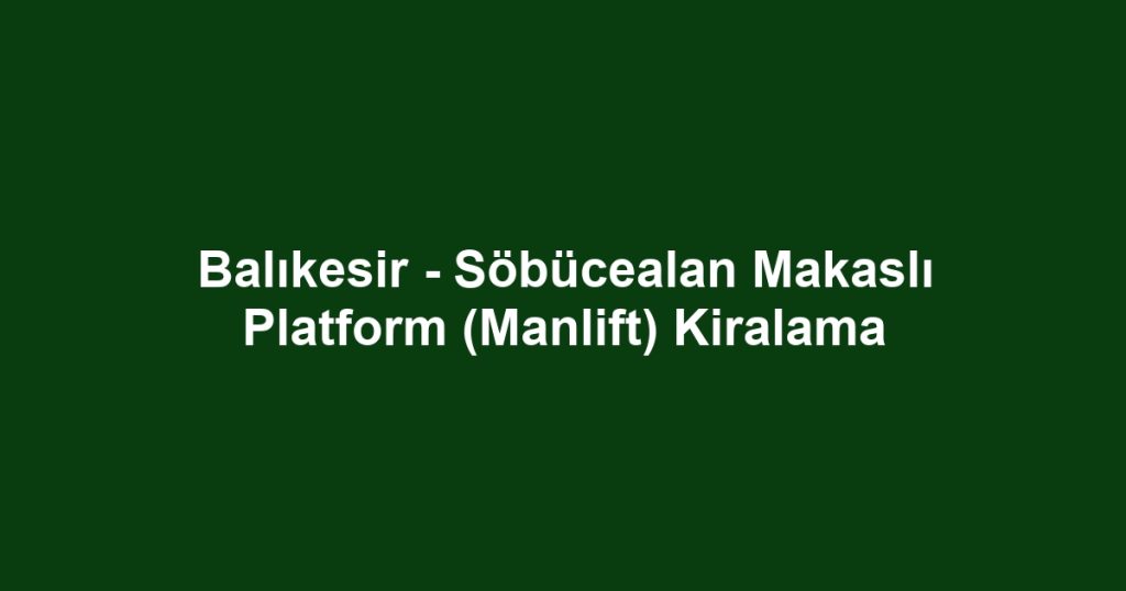 Balıkesir - Söbücealan Makaslı Platform (Manlift) Kiralama