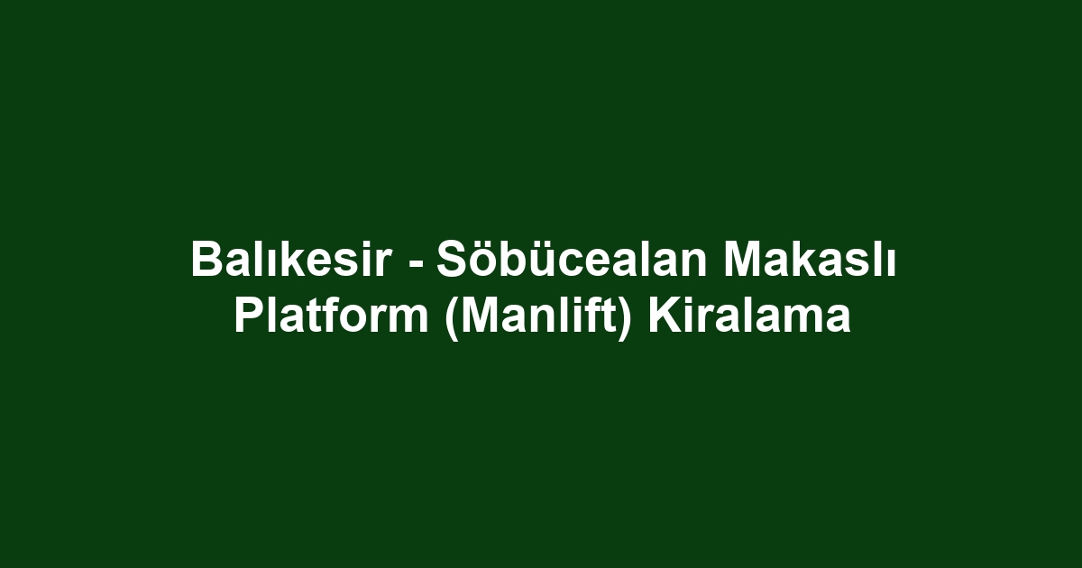 Balıkesir - Söbücealan Makaslı Platform (Manlift) Kiralama