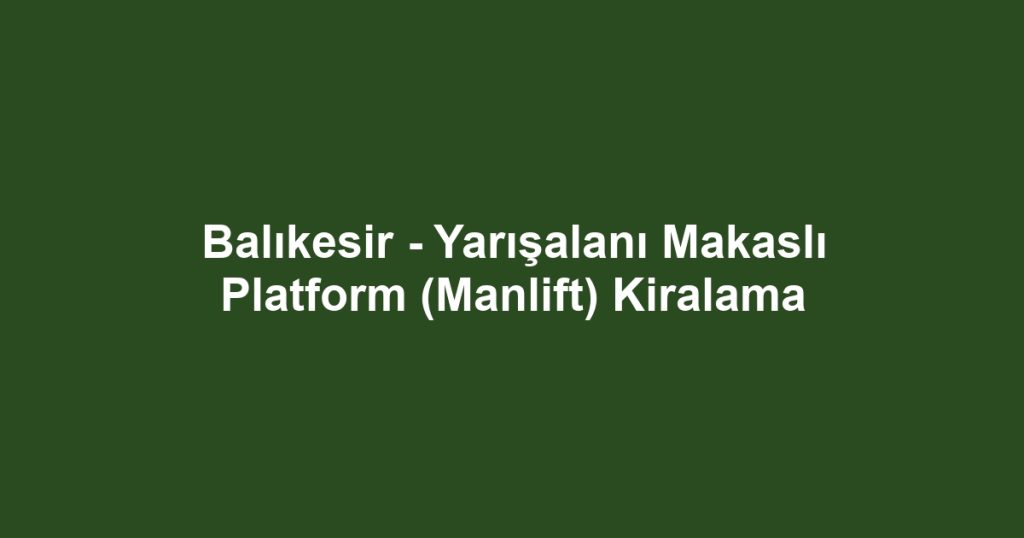 Balıkesir - Yarışalanı Makaslı Platform (Manlift) Kiralama