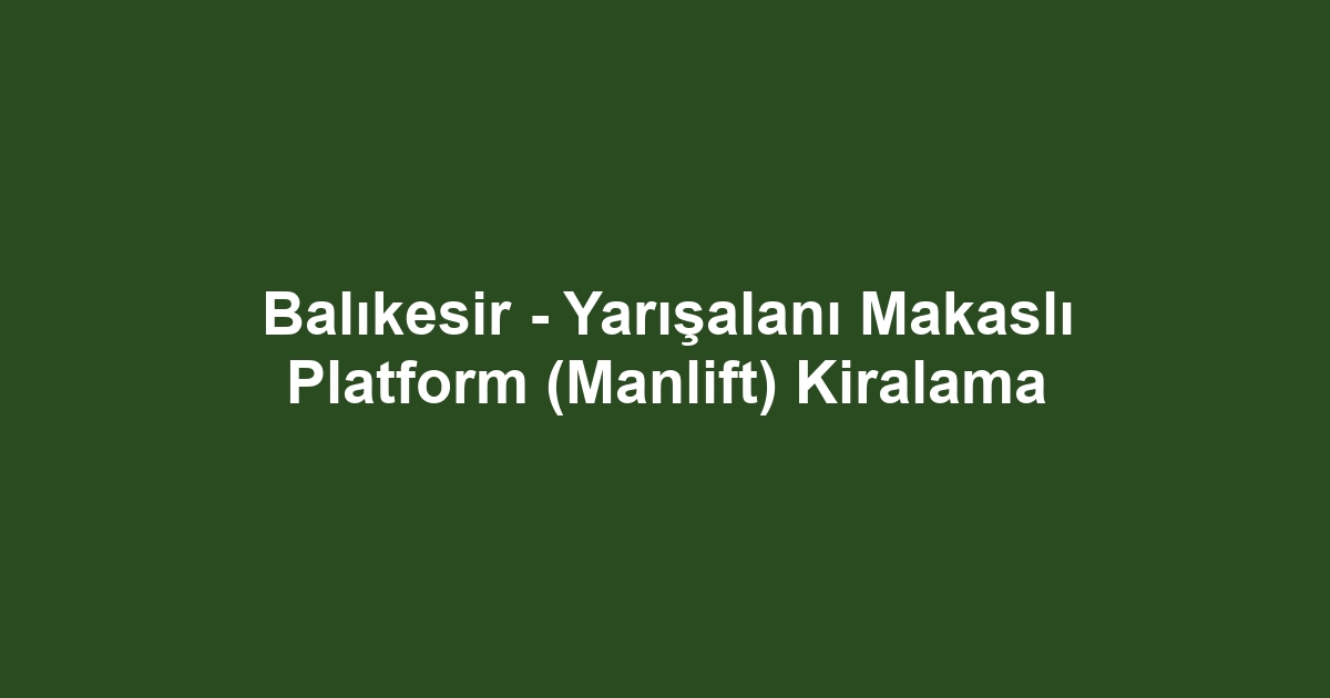 Balıkesir - Yarışalanı Makaslı Platform (Manlift) Kiralama