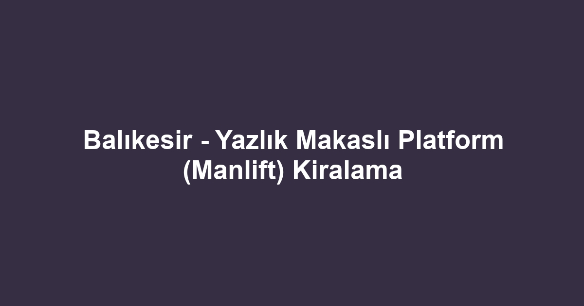 Balıkesir - Yazlık Makaslı Platform (Manlift) Kiralama
