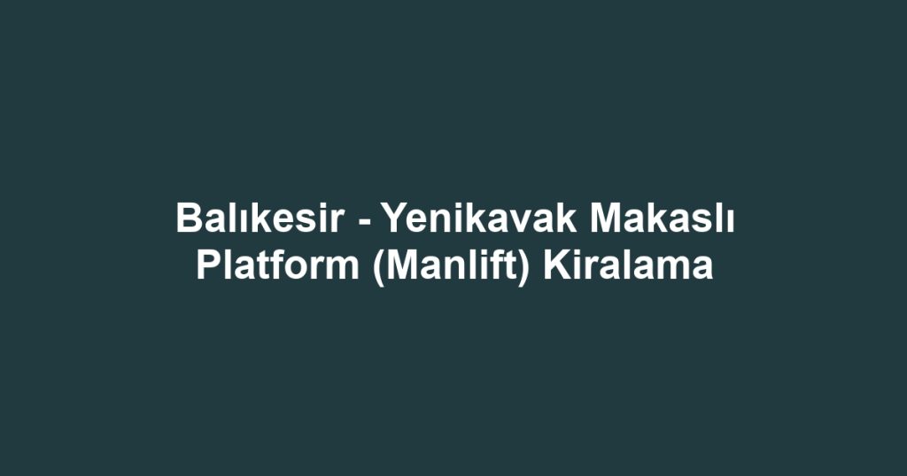 Balıkesir - Yenikavak Makaslı Platform (Manlift) Kiralama