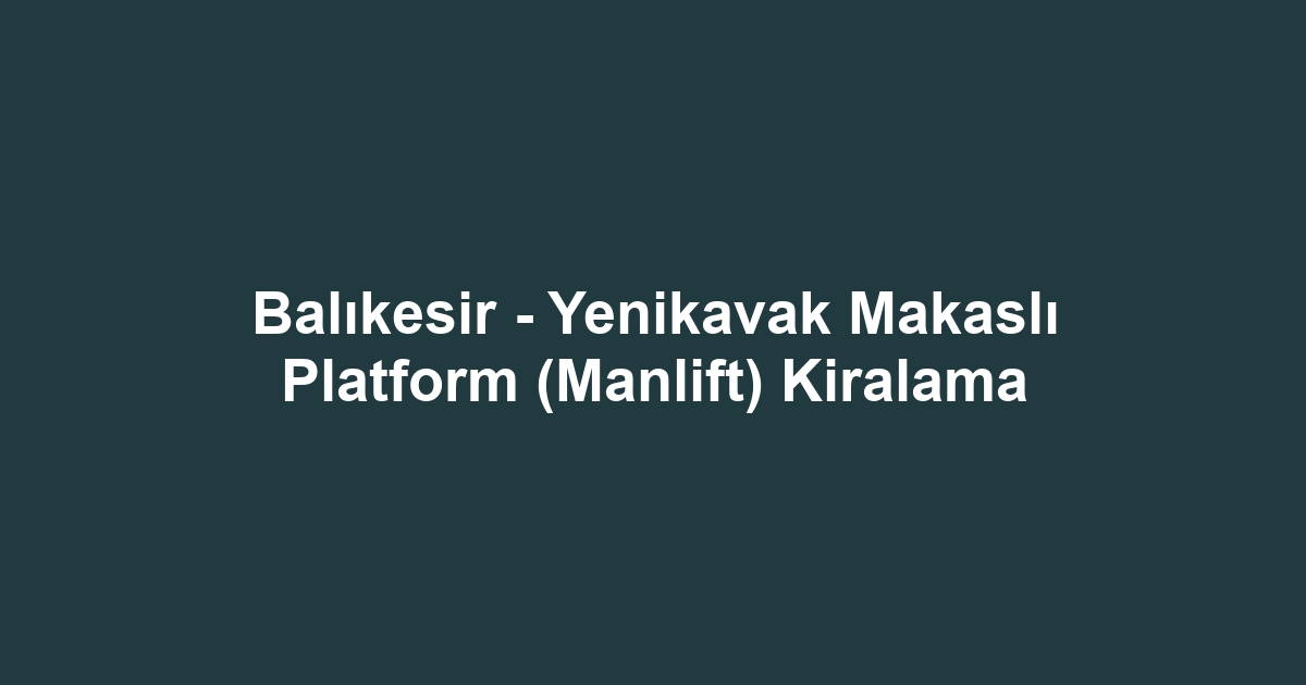 Balıkesir - Yenikavak Makaslı Platform (Manlift) Kiralama