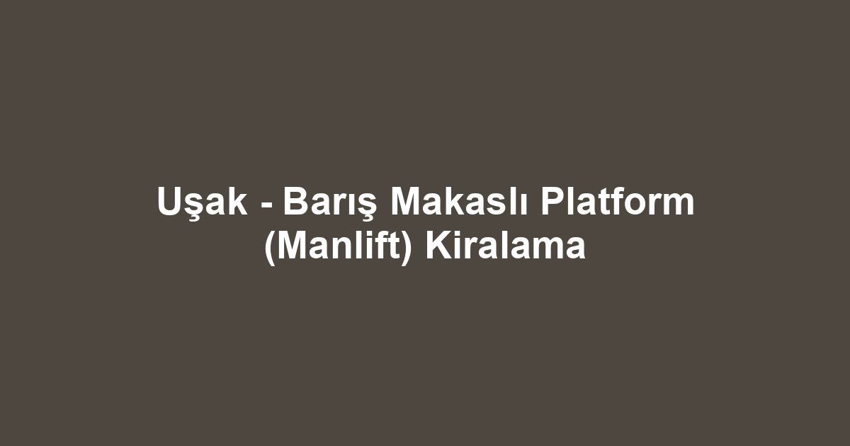 Uşak - Barış Makaslı Platform (Manlift) Kiralama
