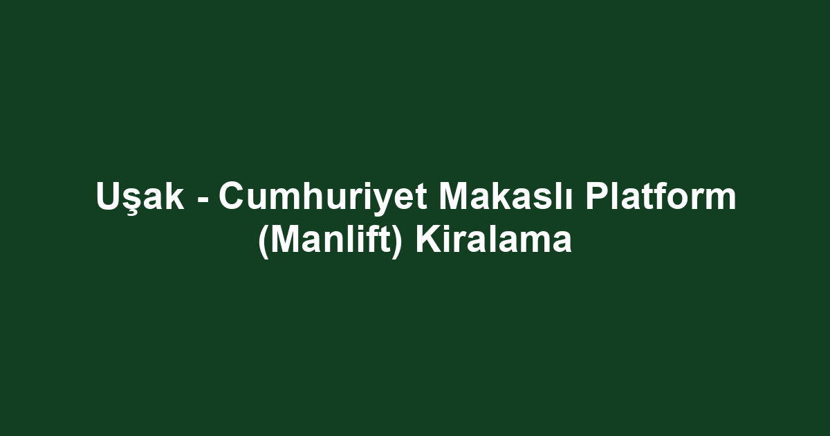 Uşak - Cumhuriyet Makaslı Platform (Manlift) Kiralama