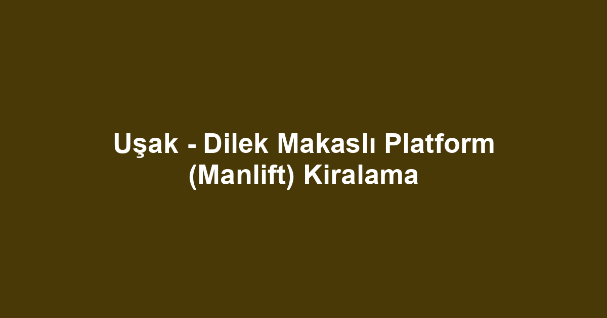 Uşak - Dilek Makaslı Platform (Manlift) Kiralama