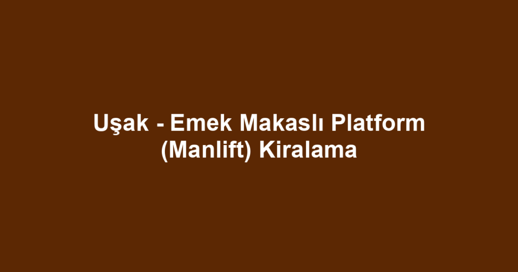 Uşak - Emek Makaslı Platform (Manlift) Kiralama
