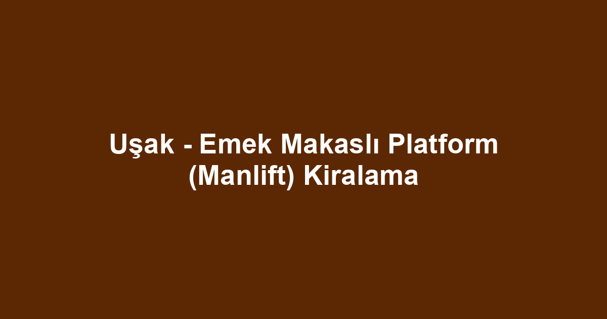 Uşak - Emek Makaslı Platform (Manlift) Kiralama