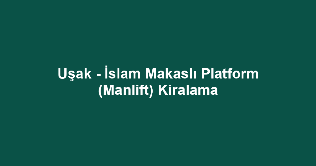 Uşak - İslam Makaslı Platform (Manlift) Kiralama