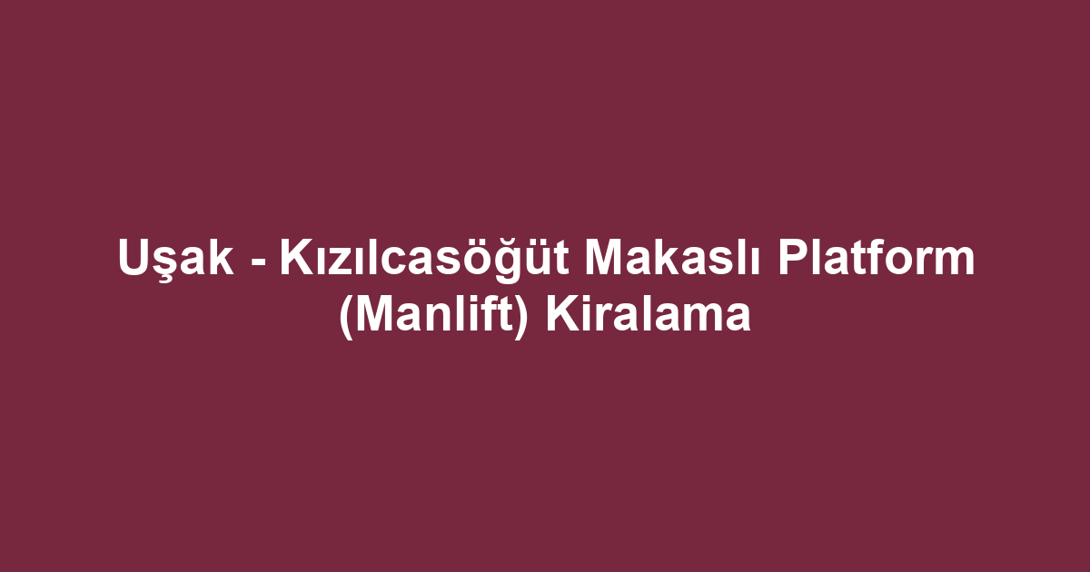 Uşak - Kızılcasöğüt Makaslı Platform (Manlift) Kiralama
