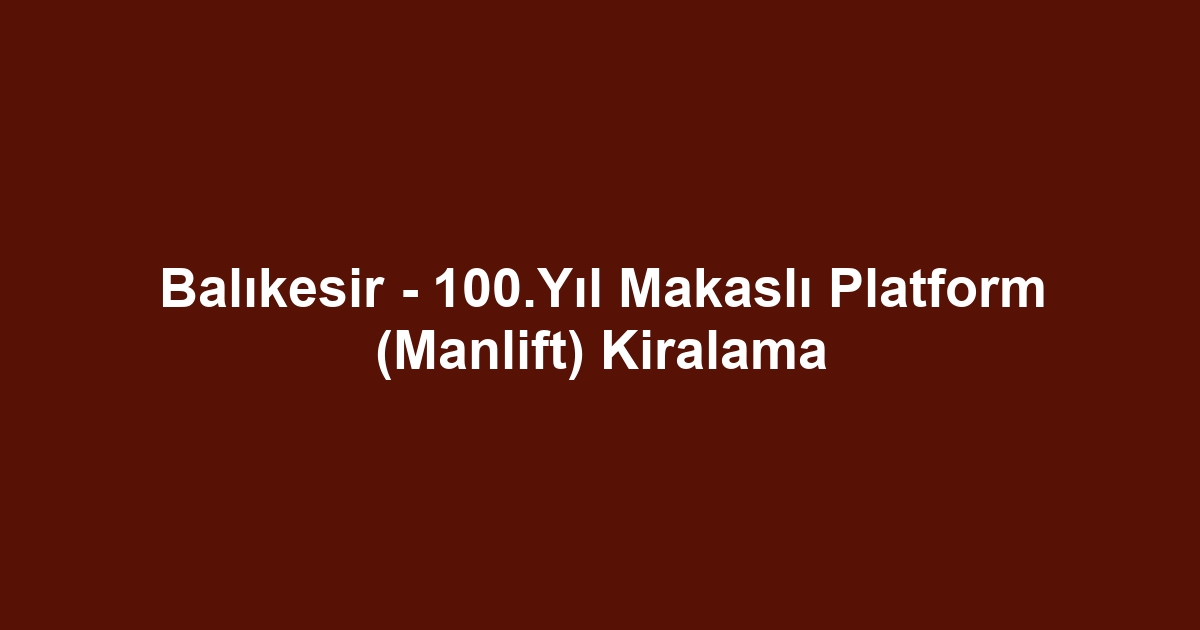 Balıkesir - 100.Yıl Makaslı Platform (Manlift) Kiralama