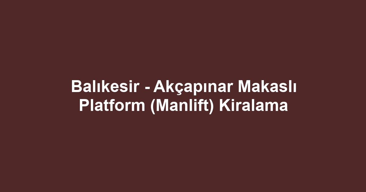 Balıkesir - Akçapınar Makaslı Platform (Manlift) Kiralama